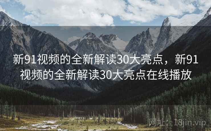 新91视频的全新解读30大亮点，新91视频的全新解读30大亮点在线播放