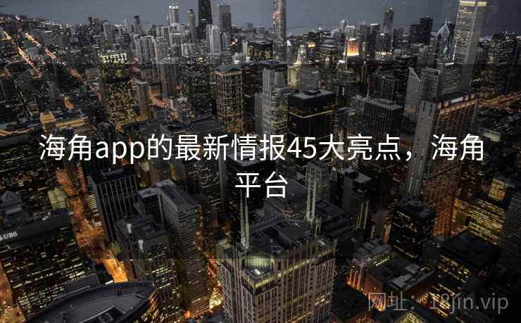 海角app的最新情报45大亮点，海角平台