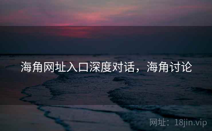 海角网址入口深度对话，海角讨论