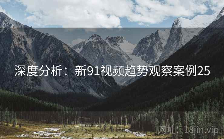 深度分析：新91视频趋势观察案例25