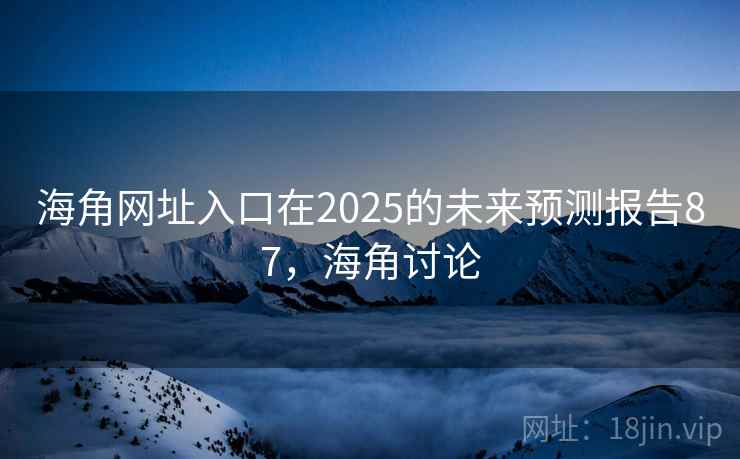 海角网址入口在2025的未来预测报告87，海角讨论