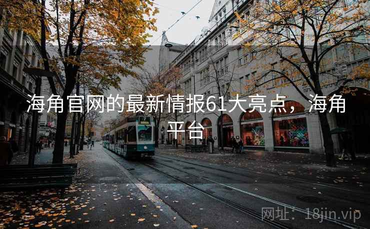 海角官网的最新情报61大亮点，海角平台