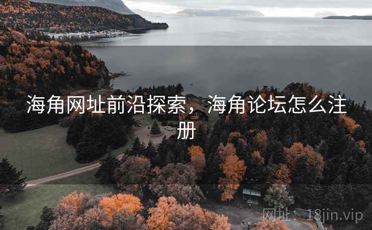 海角网址前沿探索，海角论坛怎么注册