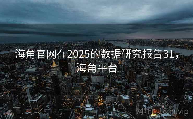 海角官网在2025的数据研究报告31，海角平台