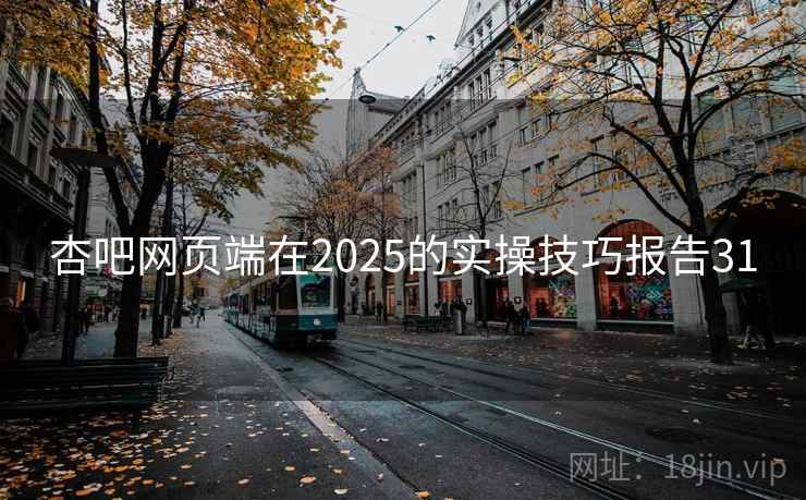 杏吧网页端在2025的实操技巧报告31