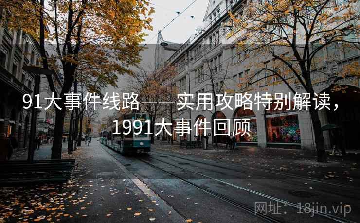 91大事件线路——实用攻略特别解读，1991大事件回顾