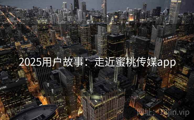 2025用户故事：走近蜜桃传媒app