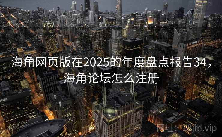 海角网页版在2025的年度盘点报告34，海角论坛怎么注册