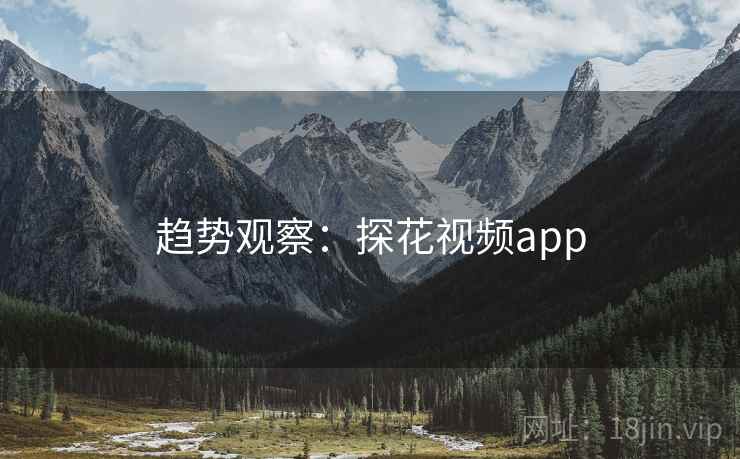 趋势观察：探花视频app