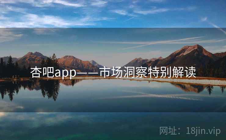 杏吧app——市场洞察特别解读