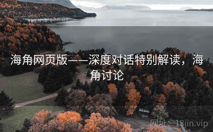 海角网页版——深度对话特别解读，海角讨论