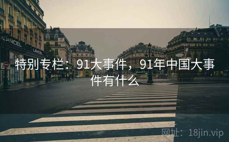 特别专栏：91大事件，91年中国大事件有什么