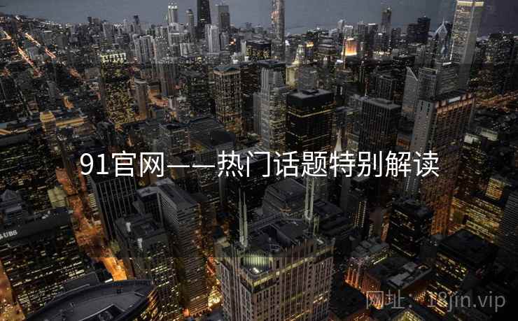 91官网——热门话题特别解读